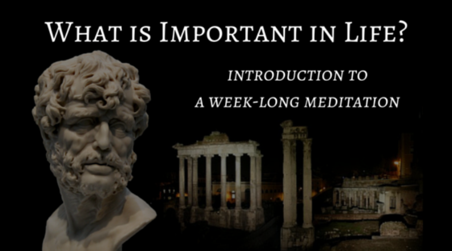 What Is Important in Life – Introduction to a Week-Long Meditation